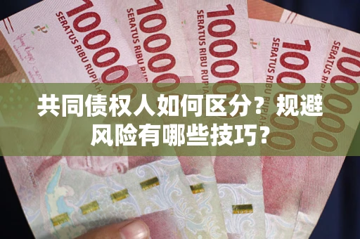 武汉共同债权人如何区分？规避风险有哪些技巧？