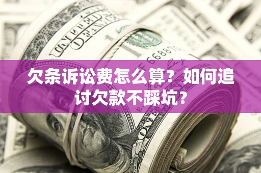 武汉欠条诉讼费怎么算？如何追讨欠款不踩坑？