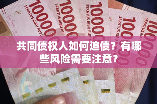 武汉共同债权人如何追债？有哪些风险需要注意？