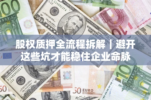 武汉股权质押全流程拆解｜避开这些坑才能稳住企业命脉