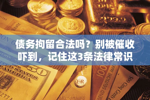 武汉债务拘留合法吗？别被催收吓到，记住这3条法律常识