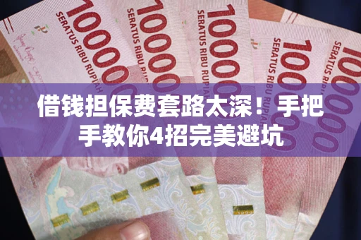 武汉借钱担保费套路太深！手把手教你4招完美避坑