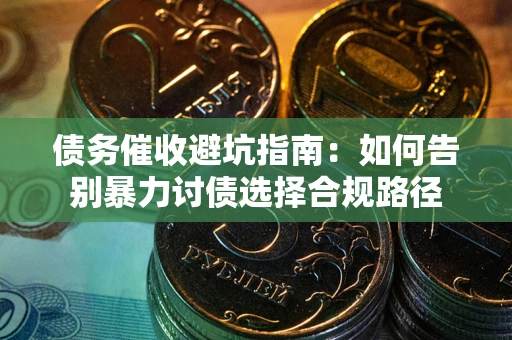 武汉债务催收避坑指南：如何告别暴力讨债选择合规路径