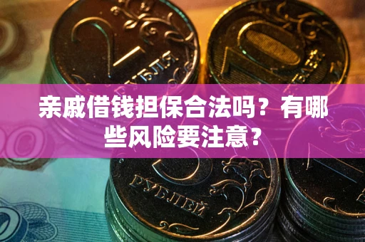 武汉亲戚借钱担保合法吗？有哪些风险要注意？