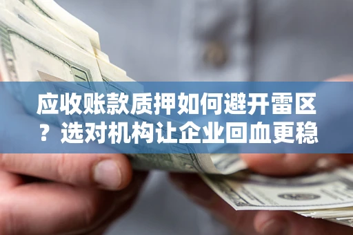 武汉应收账款质押如何避开雷区？选对机构让企业回血更稳