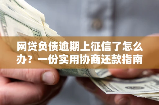 武汉网贷负债逾期上征信了怎么办？一份实用协商还款指南请收好