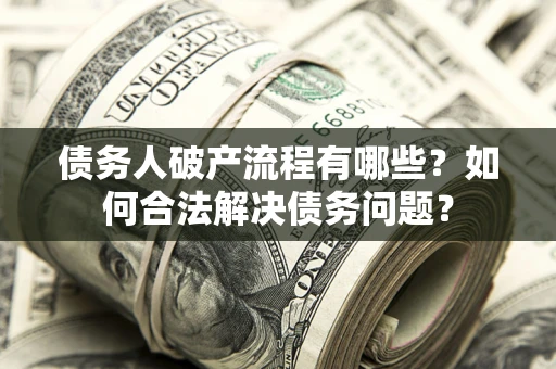 武汉债务人破产流程有哪些？如何合法解决债务问题？
