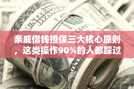 武汉亲戚借钱担保三大核心原则，这类操作90%的人都踩过坑！附法院判决案例