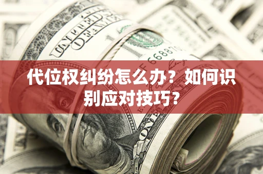 武汉代位权纠纷怎么办？如何识别应对技巧？