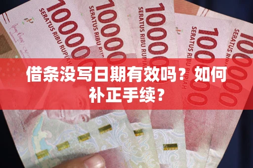 武汉借条没写日期有效吗？如何补正手续？
