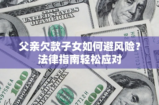 武汉父亲欠款子女如何避风险？法律指南轻松应对