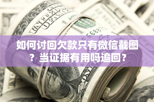 武汉如何讨回欠款只有微信截图？当证据有用吗追回？