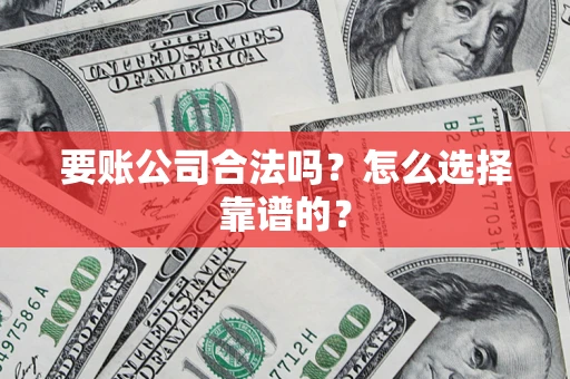武汉要账公司合法吗？怎么选择靠谱的？