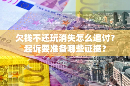 武汉欠钱不还玩消失怎么追讨？起诉要准备哪些证据？