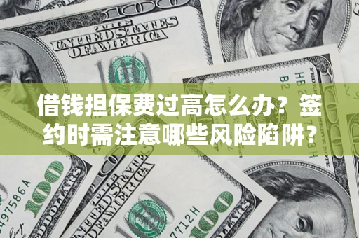 武汉借钱担保费过高怎么办？签约时需注意哪些风险陷阱？
