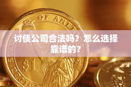 武汉讨债公司合法吗？怎么选择靠谱的？