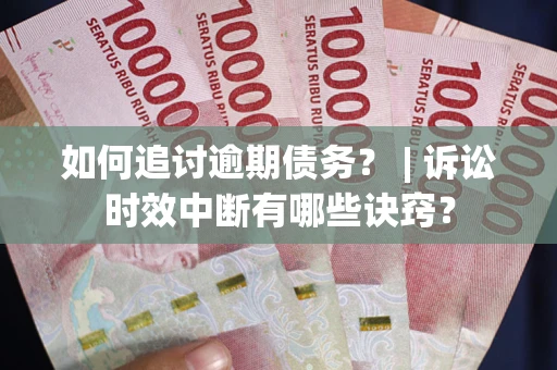 武汉如何追讨逾期债务？ | 诉讼时效中断有哪些诀窍？