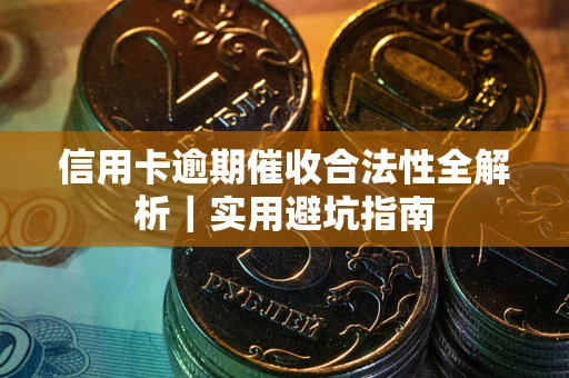武汉信用卡逾期催收合法性全解析｜实用避坑指南