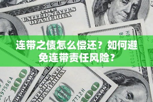 武汉连带之债怎么偿还？如何避免连带责任风险？
