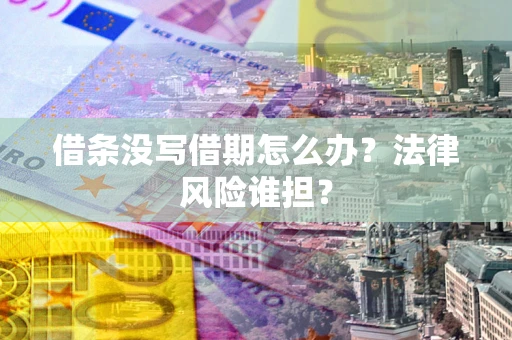 武汉借条没写借期怎么办？法律风险谁担？
