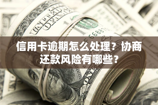武汉信用卡逾期怎么处理？协商还款风险有哪些？